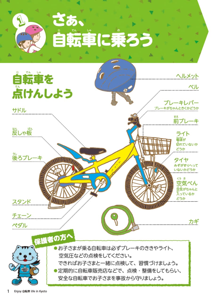 セクション1さあ自転車に乗ろう。自転車の点検箇所が表記されています。点検箇所は次の通りです。ヘルメット・ベルブレーキバー（ブレーキがきくか）・前ブレーキ・ライト（電球が切れていないか）・タイヤ（溝がすり減っていないか）・空気弁（空気が入っているか）・鍵・サドル・反射板・後ろブレーキ・スタンド・チェーン・ペダルです。保護者の方への注意。お子さまが乗る自転車は必ずブレーキのききやライト、 空気圧などの点検をしてください。 できればお子さまと一緒に点検して、習慣づけましょう。 定期的に自転車販売店などで、点検・整備をしてもらい、 安全な自転車でお子さまを事故から守りましょう。
