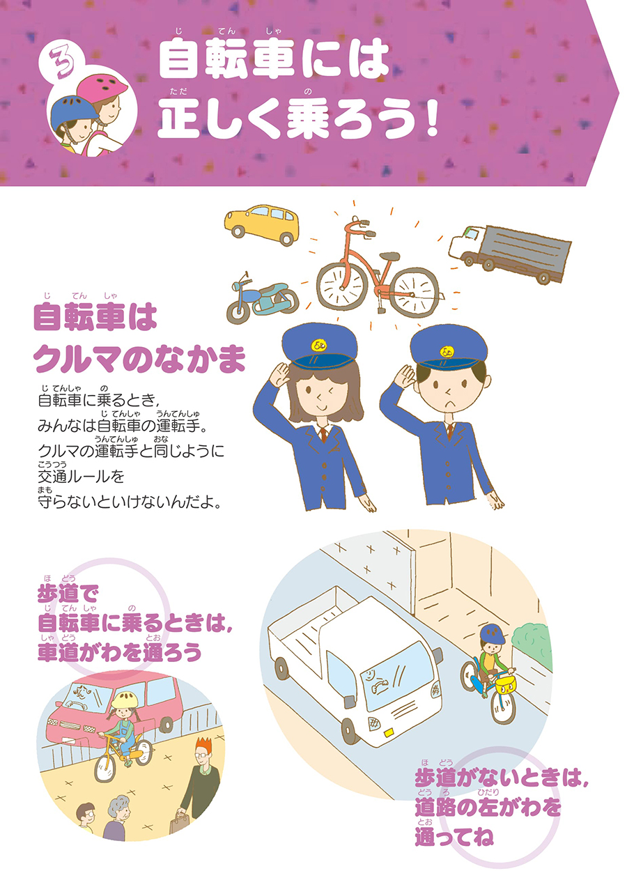 セクション3自転車は正しく乗ろう。自転車は法律上車両です。車の運転手同様に交通ルールを守らなければなりません。例として次のようなものがあげられます。1歩道で自転車に乗るときは、車道側を通ります。2歩道がない場合は、道路の左側を走行してください。