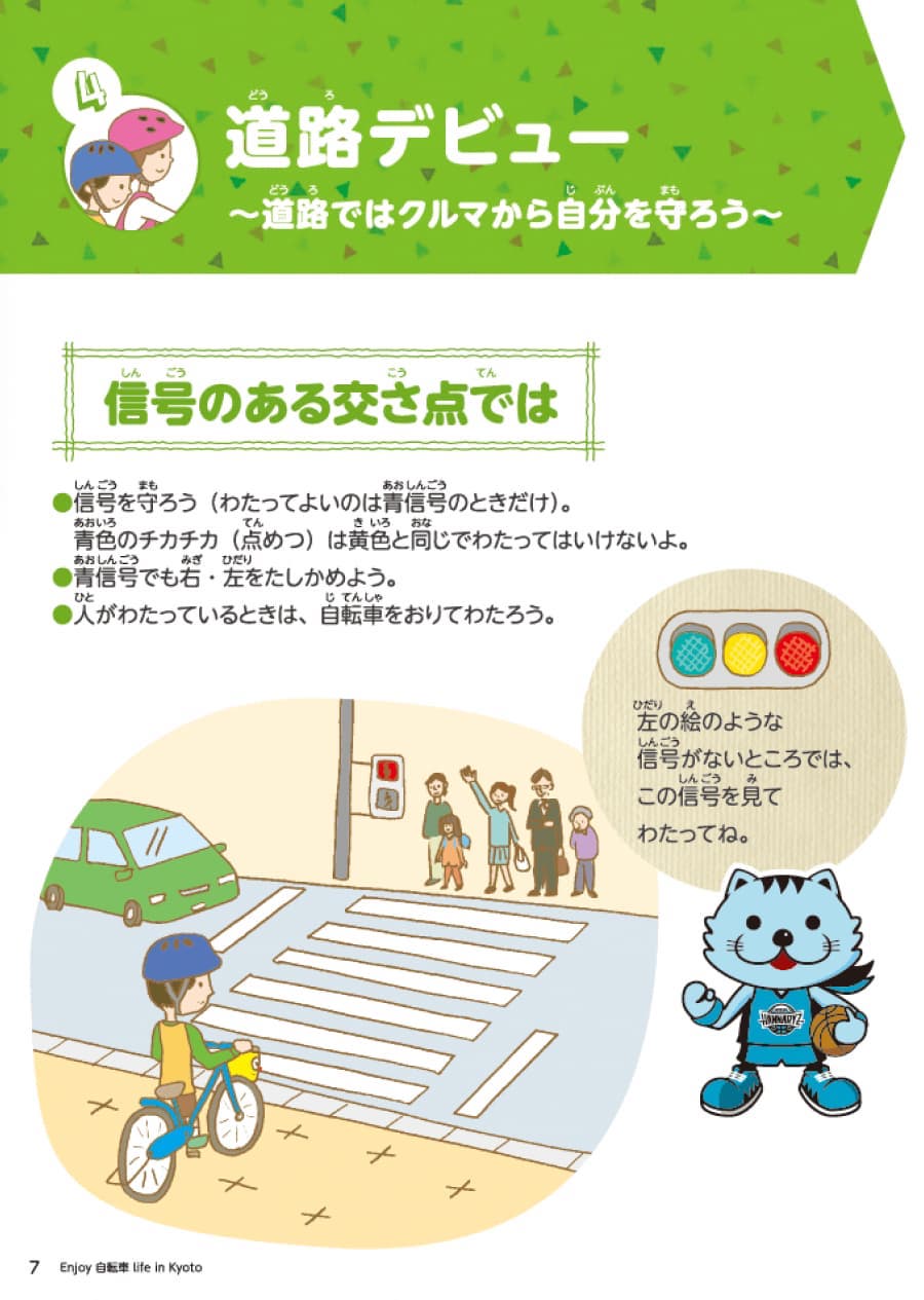 セクション4道路デビュー　路地では車から自分を守ろう。信号のある交差点での注意事項。１信号を守りましょう。（わたってよいのは青信号のみです。青信号の点滅は黄色信号と同じでわたってはいけません。）２青信号でも左右の確認を行ってください。３人がわたっている場合は自転車を降りて信号を渡りましょう。
